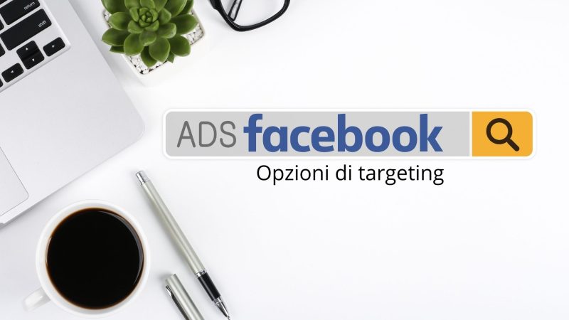 Facebook e opzioni di targeting: cosa cambia?