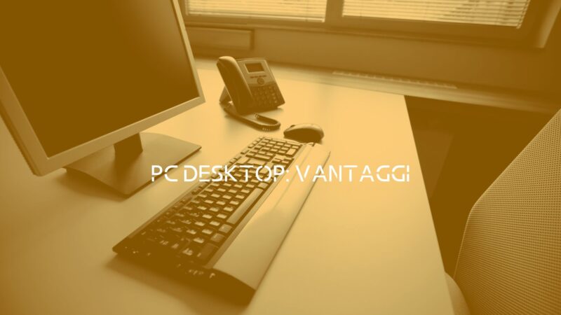 PC DESKTOP: Vantaggi